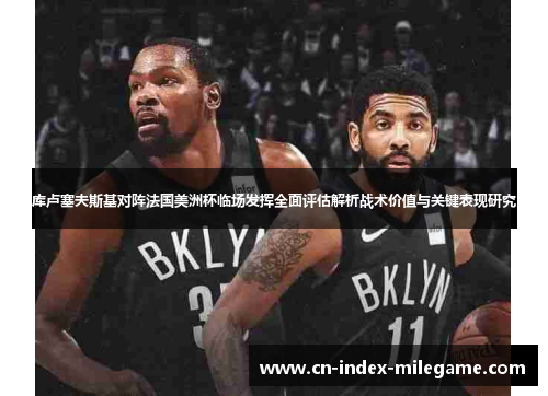 库卢塞夫斯基对阵法国美洲杯临场发挥全面评估解析战术价值与关键表现研究 库卢塞夫斯基对阵法国美洲杯临场发挥全面评估解析战术价值与关键表现研究