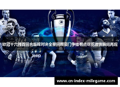 欧冠十六强首回合巅峰对决全景回顾豪门争锋看点尽览激情瞬间再现 欧冠十六强首回合巅峰对决全景回顾豪门争锋看点尽览激情瞬间再现