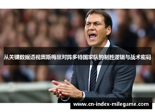 从关键数据透视奥斯梅恩对阵多特国家队的制胜逻辑与战术密码 从关键数据透视奥斯梅恩对阵多特国家队的制胜逻辑与战术密码