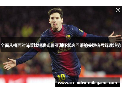 全面从梅西对阵莱比锡表现看亚洲杯状态回暖的关键信号解读趋势 全面从梅西对阵莱比锡表现看亚洲杯状态回暖的关键信号解读趋势