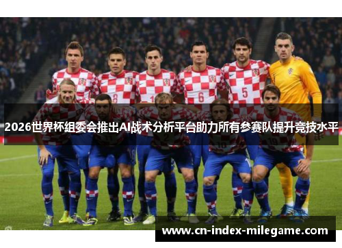 2026世界杯组委会推出AI战术分析平台助力所有参赛队提升竞技水平 2026世界杯组委会推出AI战术分析平台助力所有参赛队提升竞技水平