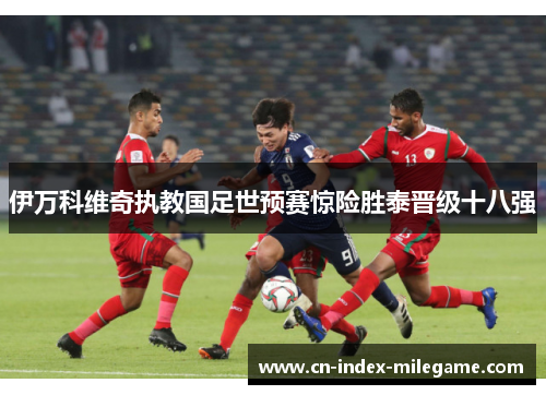 伊万科维奇执教国足世预赛惊险胜泰晋级十八强 伊万科维奇执教国足世预赛惊险胜泰晋级十八强