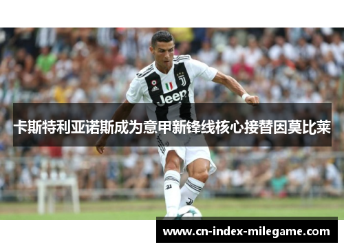 卡斯特利亚诺斯成为意甲新锋线核心接替因莫比莱 卡斯特利亚诺斯成为意甲新锋线核心接替因莫比莱