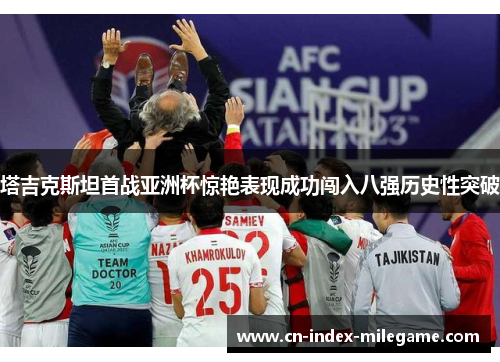 塔吉克斯坦首战亚洲杯惊艳表现成功闯入八强历史性突破 塔吉克斯坦首战亚洲杯惊艳表现成功闯入八强历史性突破