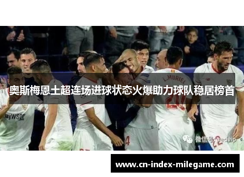 奥斯梅恩土超连场进球状态火爆助力球队稳居榜首 奥斯梅恩土超连场进球状态火爆助力球队稳居榜首