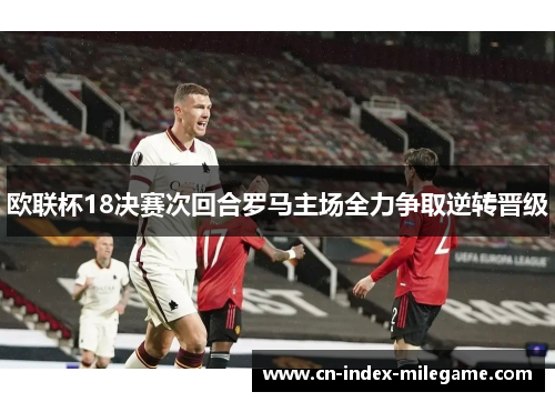 欧联杯18决赛次回合罗马主场全力争取逆转晋级