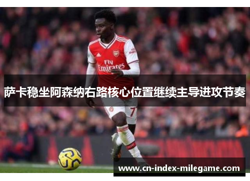 萨卡稳坐阿森纳右路核心位置继续主导进攻节奏