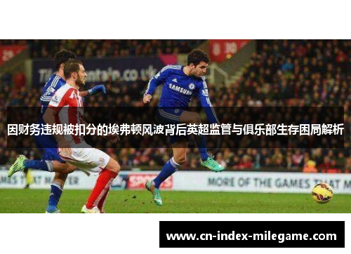 因财务违规被扣分的埃弗顿风波背后英超监管与俱乐部生存困局解析 因财务违规被扣分的埃弗顿风波背后英超监管与俱乐部生存困局解析