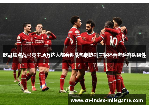 欧冠焦点战马竞主场万达大都会迎战热刺热刺三将停赛考验客队韧性 欧冠焦点战马竞主场万达大都会迎战热刺热刺三将停赛考验客队韧性
