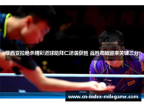 穆西亚拉绝杀精彩进球助拜仁逆袭获胜 战胜劲敌迎来关键三分 穆西亚拉绝杀精彩进球助拜仁逆袭获胜 战胜劲敌迎来关键三分